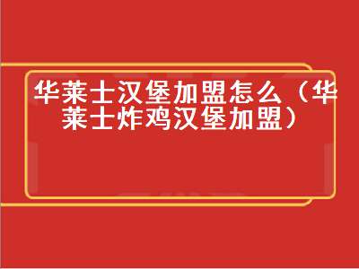 华莱士汉堡加盟怎么（华莱士炸鸡汉堡加盟）