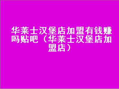 华莱士汉堡店加盟有钱赚吗贴吧（华莱士汉堡店加盟店）