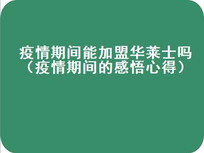 疫情期间能加盟华莱士吗（疫情期间的感悟心得）