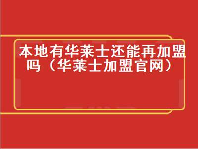 本地有华莱士还能再加盟吗（华莱士加盟官网）