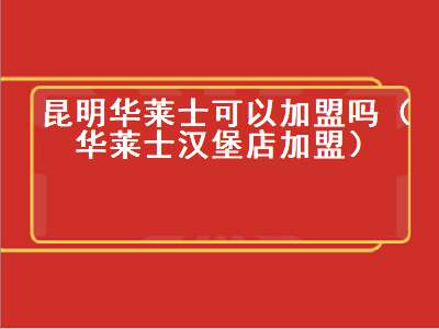 昆明华莱士可以加盟吗（华莱士汉堡店加盟）